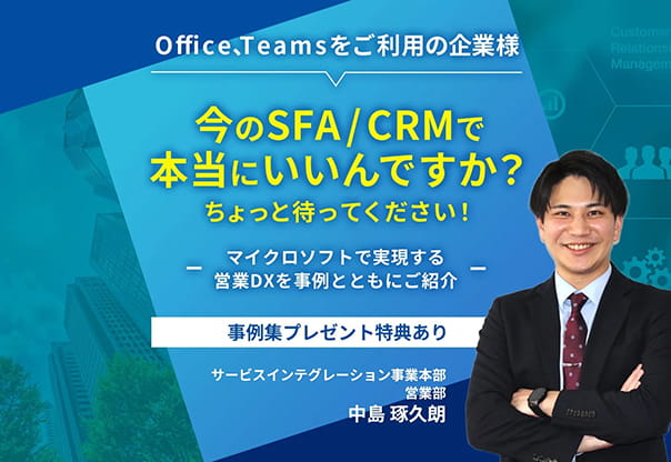 【オンライン視聴】Office、Teamsをご利用の企業様、今のSFA／CRMで本当にいいんですか？ちょっと待ってください！ ーマイクロソフトで実現する営業DXを事例とともにご紹介ー